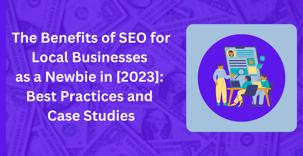 The Benefits of SEO for Local Businesses as a Newbie in [2023] Best Practices and Case Studies