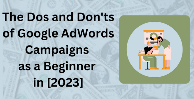 The Dos and Don'ts of Google AdWords Campaigns as a Beginner in [2023]
