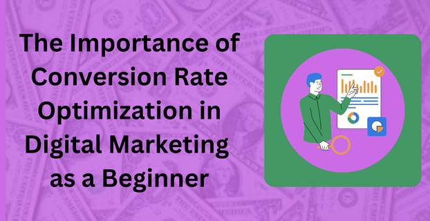 The Importance of Conversion Rate Optimization in Digital Marketing as a Beginner