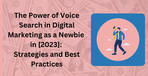 The Power of Voice Search in Digital Marketing as a Newbie in [2023]: Strategies and Best Practices