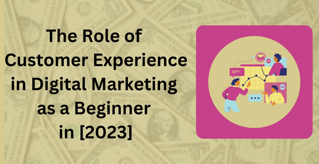 The Role of Customer Experience in Digital Marketing as a Beginner in [2023]