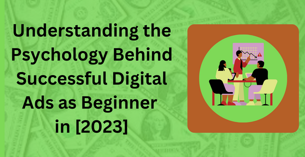 Understanding the Psychology Behind Successful Digital Ads as Beginner in [2023]