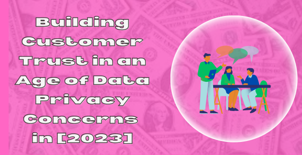 Building Customer Trust in an Age of Data Privacy Concerns in [2023]