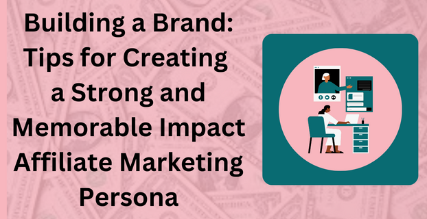 Building a Brand Tips for Creating a Strong and Memorable Impact Affiliate Marketing Persona