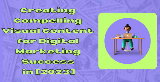 Creating Compelling Visual Content for Digital Marketing Success in [2023]