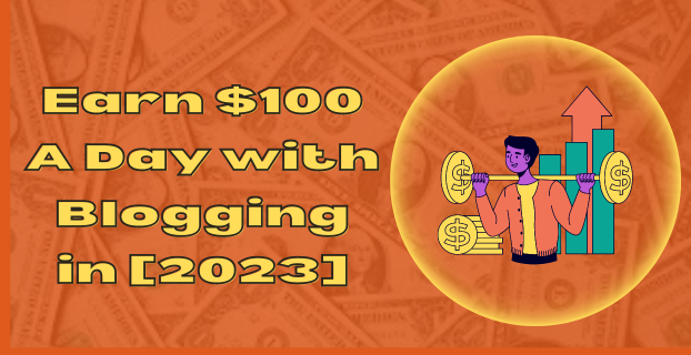 Earn $100 A Day with Blogging in [2023]