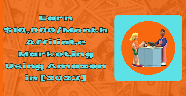 Earn $10,000 Month Affiliate Marketing Using Amazon [2023]