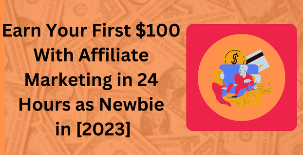 Earn Your First $100 With Affiliate Marketing in 24 Hours as Newbie in [2023]