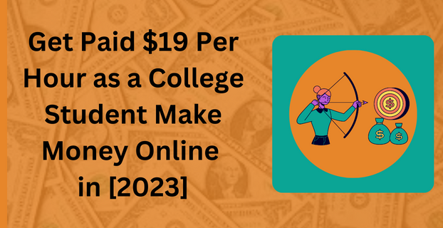 Get Paid $19 Per Hour as a College Student Make Money Online in [2023]