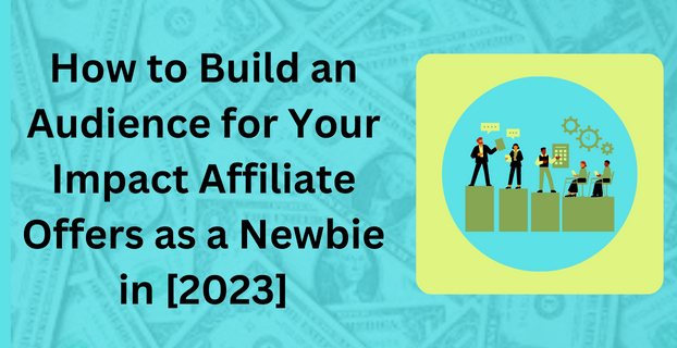 How to Build an Audience for Your Impact Affiliate Offers as a Newbie in [2023]
