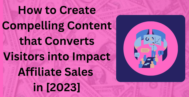 How to Create Compelling Content that Converts Visitors into Impact Affiliate Sales in [2023]