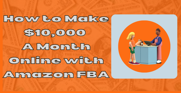 How to Make $10,000 A Month Online with Amazon FBA