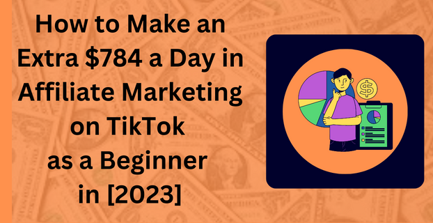 How to Make an Extra $784 a Day in Affiliate Marketing on TikTok as a Beginners in [2023]