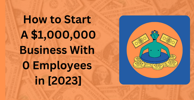 How to Start A $1,000,000 Business with 0 Employees in [2023]
