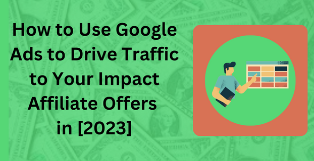 How to Use Google Ads to Drive Traffic to Your Impact Affiliate Offers in [2023]