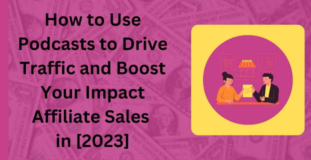 How to Use Podcasts to Drive Traffic and Boost Your Impact Affiliate Sales in [2023]