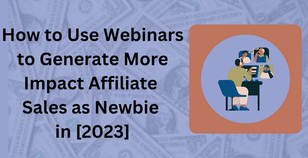 How to Use Webinars to Generate More Impact Affiliate Sales as Newbie in [2023]