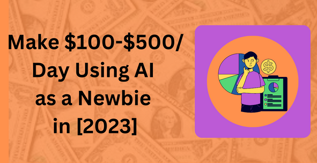 Make $100 - $500  Day Using AI as a Newbie in [2023]
