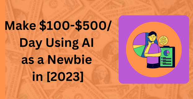 Make $100 - $500 Day Using AI as a Newbie in [2023]