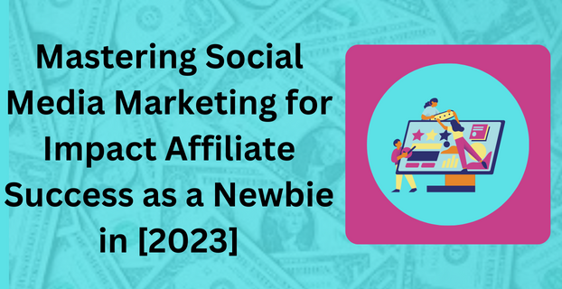 Mastering Social Media Marketing for Impact Affiliate Success as a Newbie in [2023]