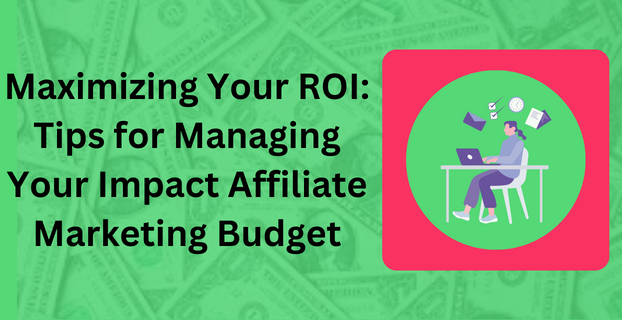 Maximizing Your ROI Tips for Managing Your Impact Affiliate Marketing Budget