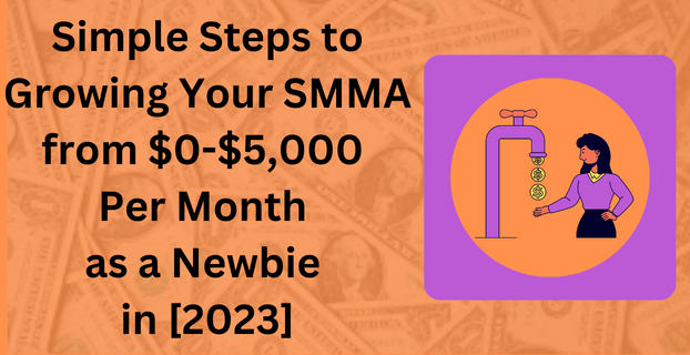 Simple Steps to Growing Your SMMA from $0-$5,000 Per Month as a Newbie in [2023]