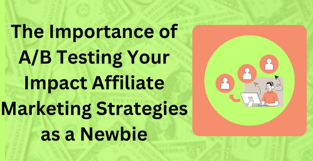 The Importance of AB Testing Your Impact Affiliate Marketing Strategies as a Newbie