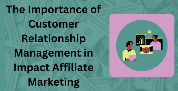 The Importance of Customer Relationship Management in Impact Affiliate Marketing