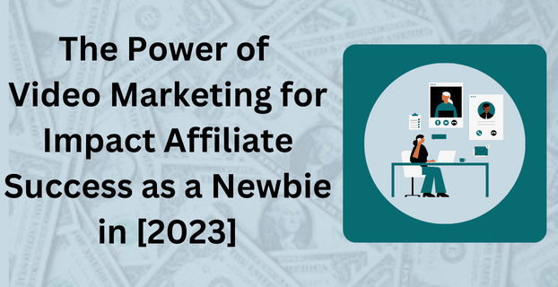 The Power of Video Marketing for Impact Affiliate Success as a Newbie in [2023]