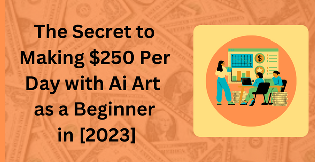 The Secret to Making $250 Per Day with Ai Art as a Beginner in [2023]