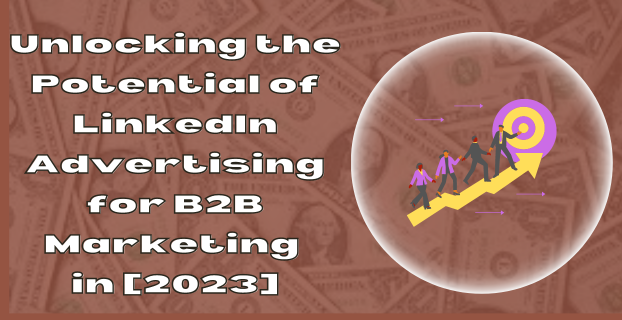 Unlocking the Potential of LinkedIn Advertising for B2B Marketing in [2023]