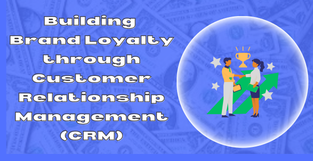 Building Brand Loyalty through Customer Relationship Management (CRM)