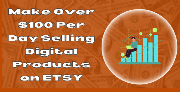 Make Over $100 Per Day Selling Digital Products on Etsy
