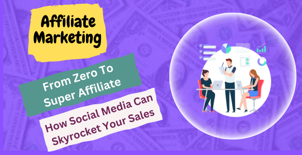 From Zero to Super Affiliate: How Social Media Can Skyrocket Your Sales