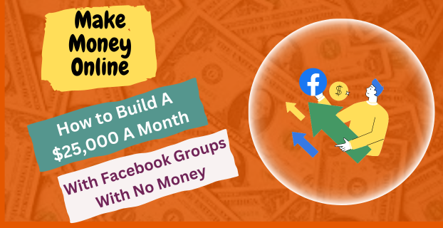 How to Build A $25,000 A Month with Facebook Groups with No Money