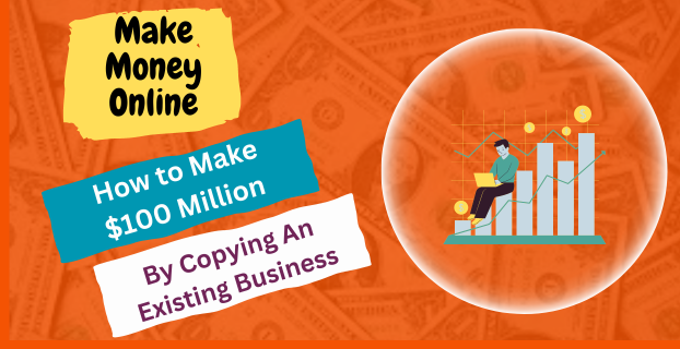 How to Make $100 Million by Copying An Existing Business