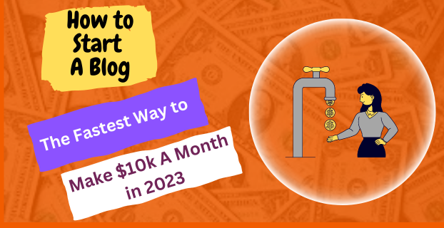 How to Start A Blog: The Fastest Way to Make $10k A Month in [2023]