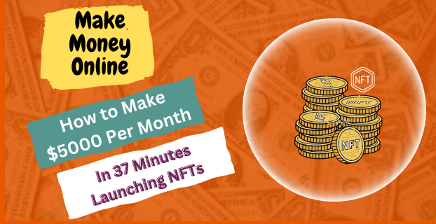 How to Make $5000 Per Month in 37 Minutes Launching NFTs