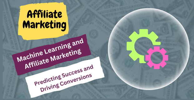 Machine Learning and Affiliate Marketing: Predicting Success and Driving Conversions