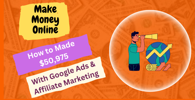 How to Made $50,975 with Google Ads & Affiliate Marketing