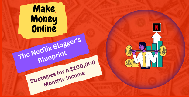The Netflix Blogger's Blueprint: Strategies for A $100,000 Monthly Income As A Newbie in 2024
