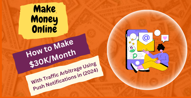 How to Make $30K/Month with Traffic Arbitrage Using Push Notifications in (2024)